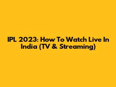 IPL 2023: How To Watch Live In India (TV & Streaming)