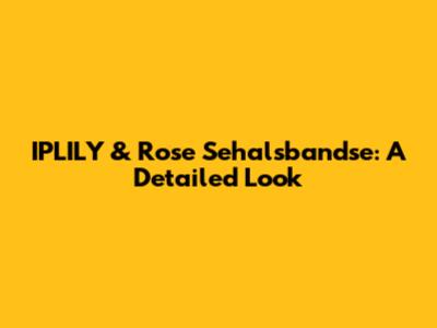 IPLILY & Rose Sehalsbandse: A Detailed Look