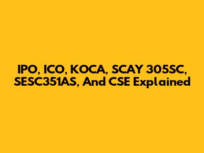 IPO, ICO, KOCA, SCAY 305SC, SESC351AS, And CSE Explained