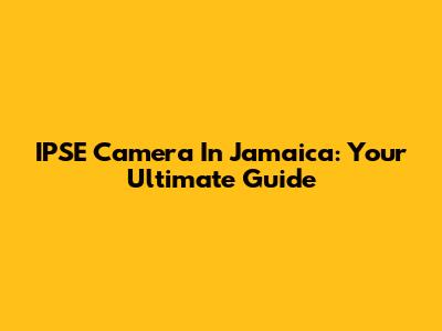 IPSE Camera In Jamaica: Your Ultimate Guide