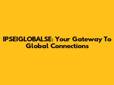IPSEIGLOBALSE: Your Gateway To Global Connections