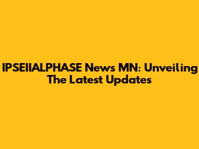 IPSEIIALPHASE News MN: Unveiling The Latest Updates