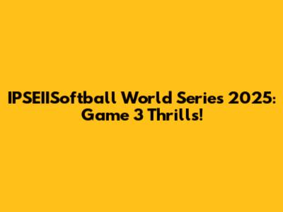 IPSEIISoftball World Series 2025: Game 3 Thrills!
