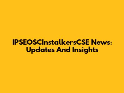 IPSEOSCInstalkersCSE News: Updates And Insights