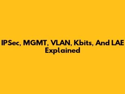 IPSec, MGMT, VLAN, Kbits, And LAE Explained