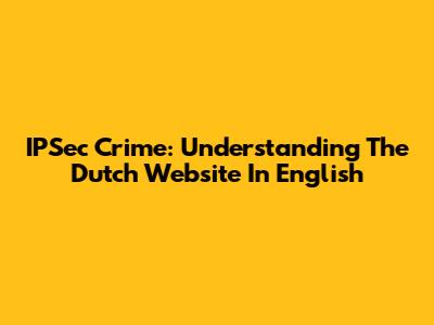 IPSec Crime: Understanding The Dutch Website In English
