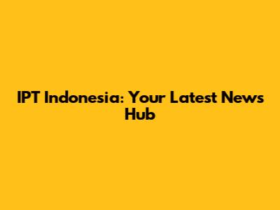 IPT Indonesia: Your Latest News Hub