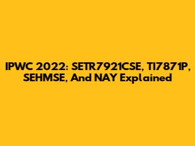 IPWC 2022: SETR7921CSE, TI7871P, SEHMSE, And NAY Explained