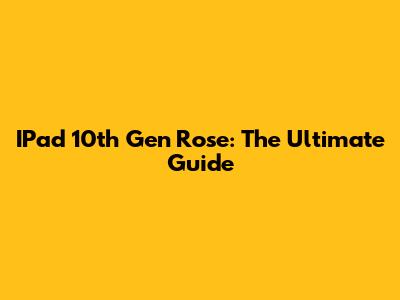 IPad 10th Gen Rose: The Ultimate Guide