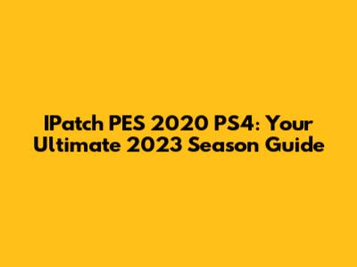 IPatch PES 2020 PS4: Your Ultimate 2023 Season Guide