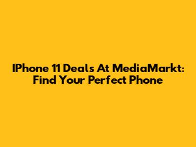 IPhone 11 Deals At MediaMarkt: Find Your Perfect Phone