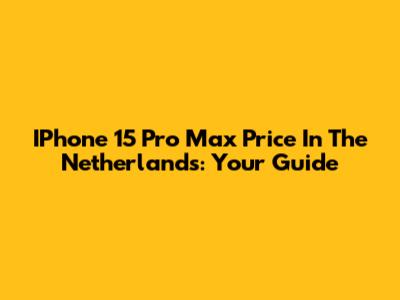 IPhone 15 Pro Max Price In The Netherlands: Your Guide