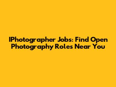 IPhotographer Jobs: Find Open Photography Roles Near You
