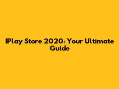 IPlay Store 2020: Your Ultimate Guide