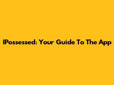 IPossessed: Your Guide To The App
