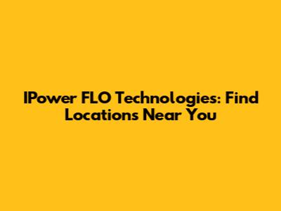 IPower FLO Technologies: Find Locations Near You