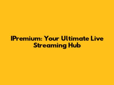 IPremium: Your Ultimate Live Streaming Hub