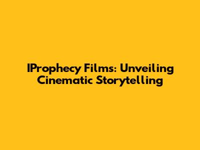 IProphecy Films: Unveiling Cinematic Storytelling