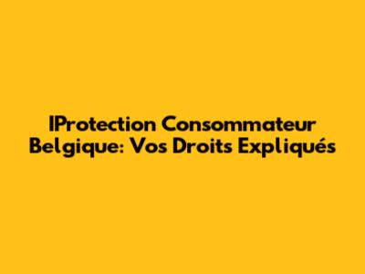 IProtection Consommateur Belgique: Vos Droits Expliqués