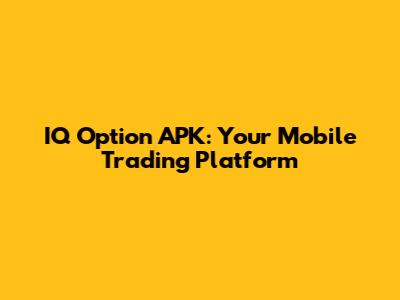 IQ Option APK: Your Mobile Trading Platform
