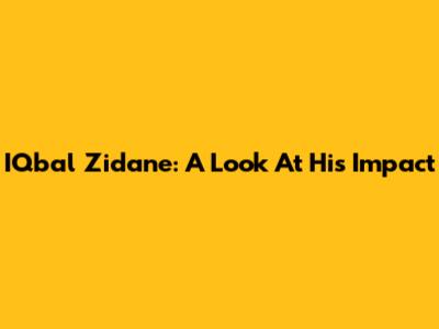 IQbal Zidane: A Look At His Impact