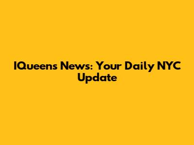 IQueens News: Your Daily NYC Update