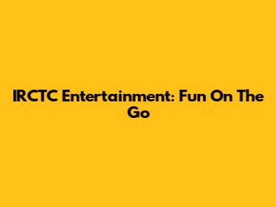 IRCTC Entertainment: Fun On The Go