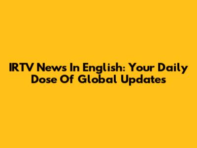 IRTV News In English: Your Daily Dose Of Global Updates