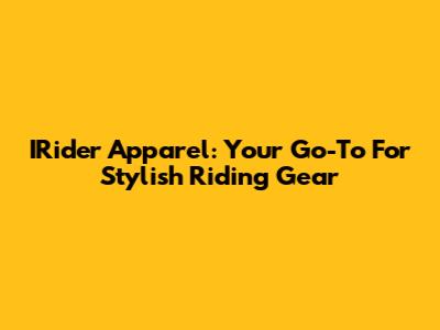IRider Apparel: Your Go-To For Stylish Riding Gear