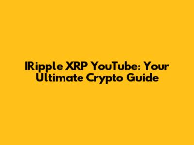 IRipple XRP YouTube: Your Ultimate Crypto Guide