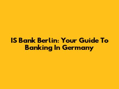 IS Bank Berlin: Your Guide To Banking In Germany