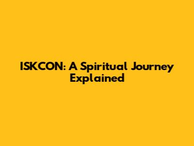 ISKCON: A Spiritual Journey Explained