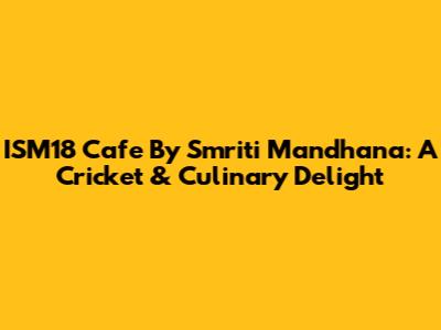 ISM18 Cafe By Smriti Mandhana: A Cricket & Culinary Delight