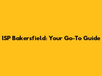 ISP Bakersfield: Your Go-To Guide
