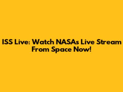 ISS Live: Watch NASA's Live Stream From Space Now!