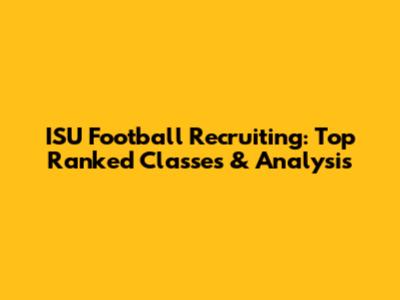 ISU Football Recruiting: Top Ranked Classes & Analysis