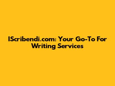 IScribendi.com: Your Go-To For Writing Services