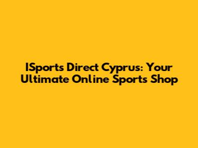 ISports Direct Cyprus: Your Ultimate Online Sports Shop