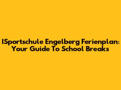 ISportschule Engelberg Ferienplan: Your Guide To School Breaks