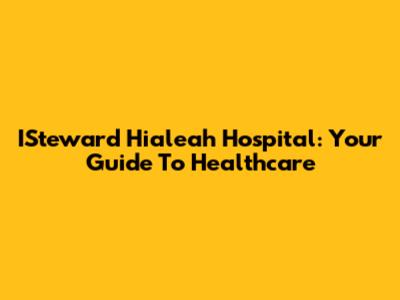 ISteward Hialeah Hospital: Your Guide To Healthcare