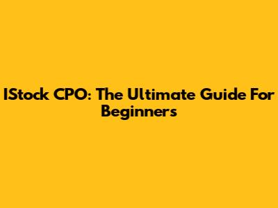 IStock CPO: The Ultimate Guide For Beginners