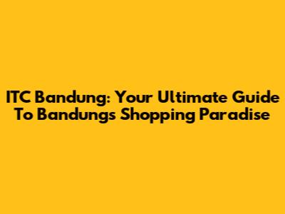 ITC Bandung: Your Ultimate Guide To Bandung's Shopping Paradise