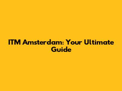 ITM Amsterdam: Your Ultimate Guide