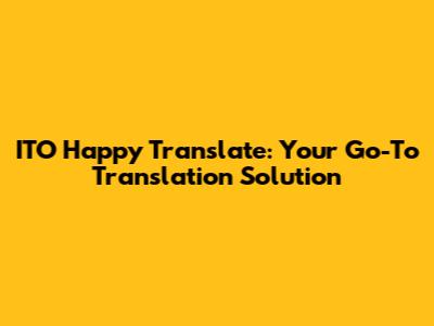 ITO Happy Translate: Your Go-To Translation Solution