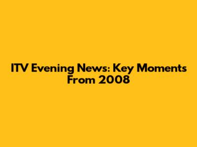 ITV Evening News: Key Moments From 2008