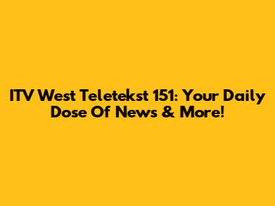 ITV West Teletekst 151: Your Daily Dose Of News & More!