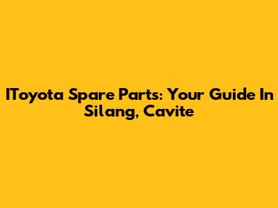 IToyota Spare Parts: Your Guide In Silang, Cavite