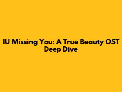 IU Missing You: A True Beauty OST Deep Dive