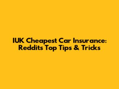 IUK Cheapest Car Insurance: Reddit's Top Tips & Tricks