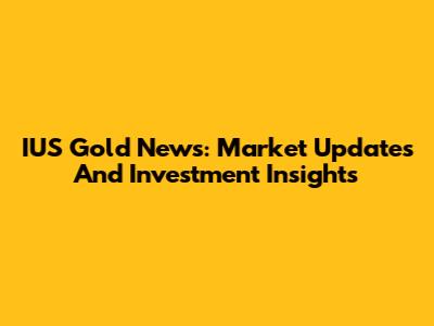 IUS Gold News: Market Updates And Investment Insights